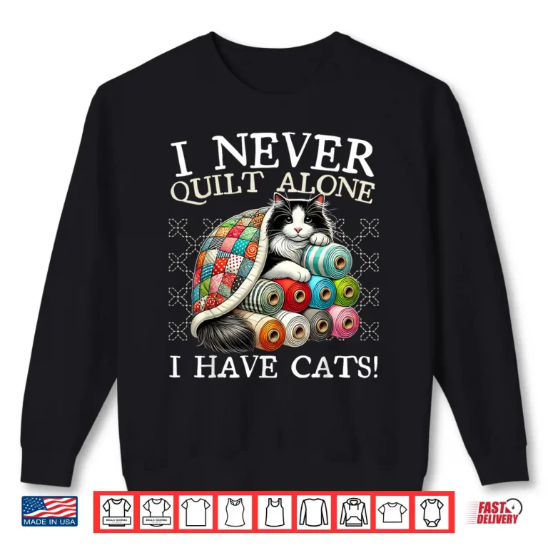 Sweatshirt I Never Quilt Alone I Have Cats Sewing Quilter Quilting Shirt