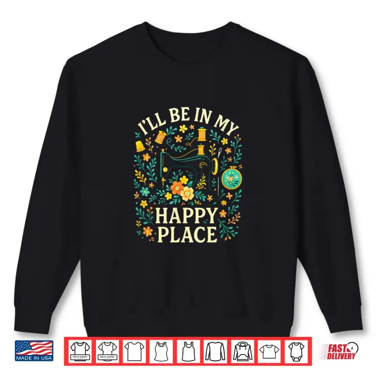 Sweatshirt Ill Be In My Happy Place Quilting Sewing Modern Love Shirt