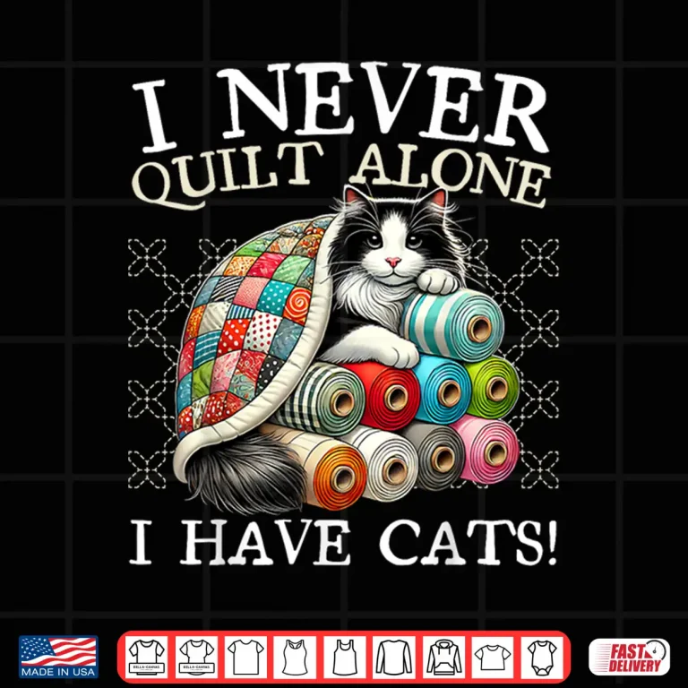 Design I Never Quilt Alone I Have Cats Sewing Quilter Quilting Shirt