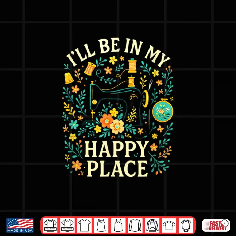 Design Ill Be In My Happy Place Quilting Sewing Modern Love Shirt