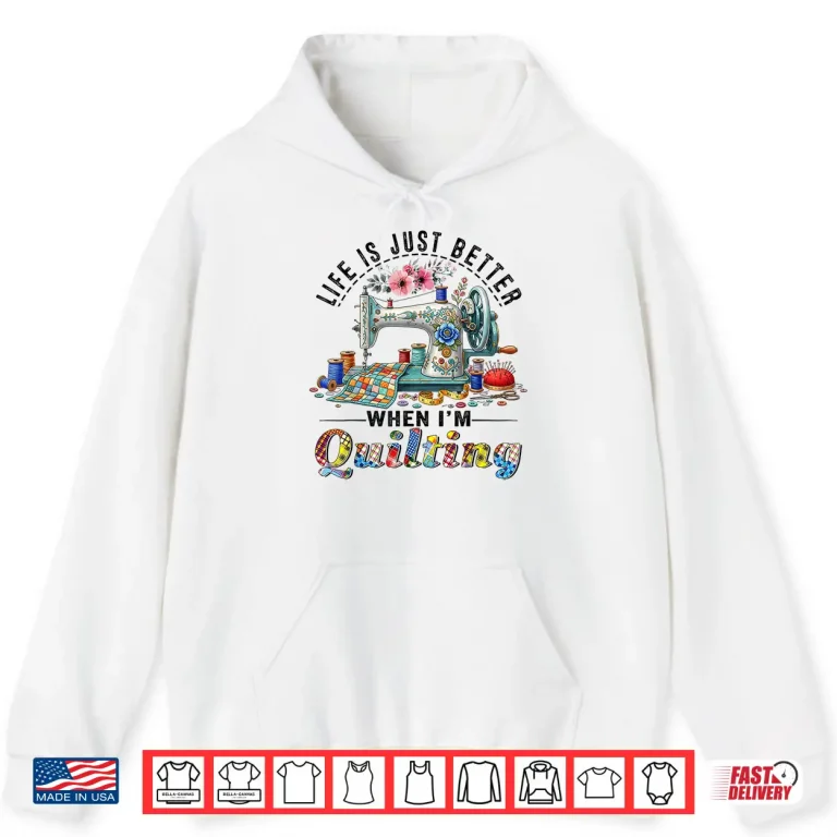 Hoodie Life Better When Quilting Funny Sewing Art Quilter Humor Shirt