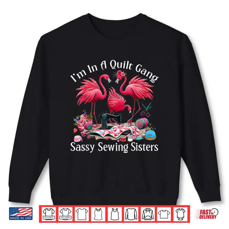 Sweatshirt Im In A Quilting Gang Sassy Sewing Sisters Professional Humor Shirt