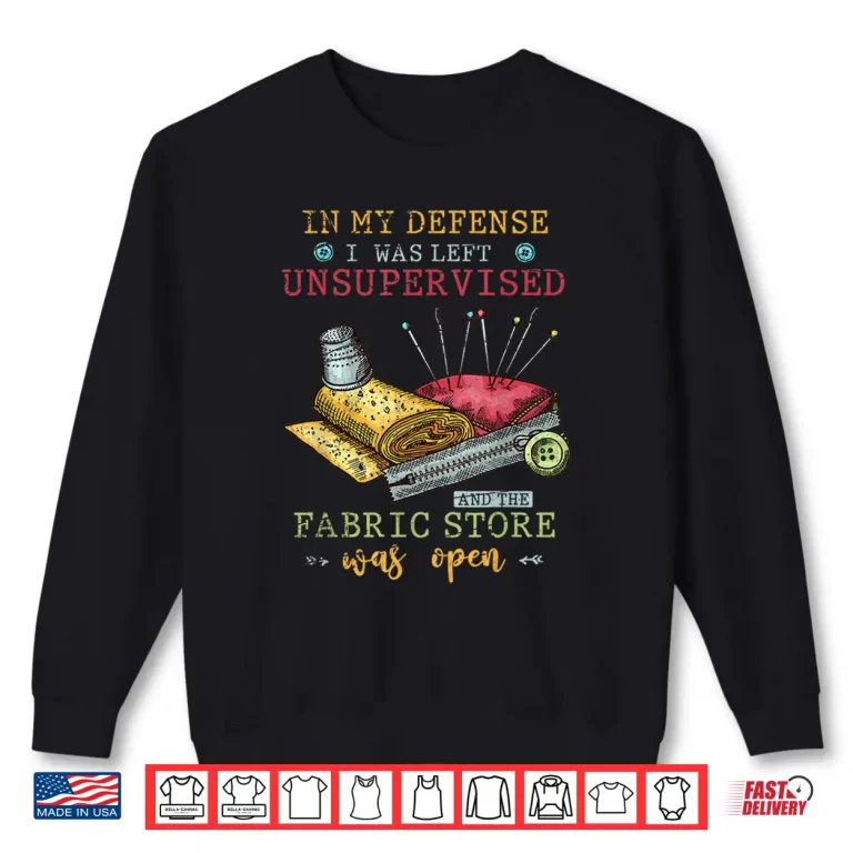 Sweatshirt In My Defense I Was Left Unsupervised Quilting Sewing Humor Shirt