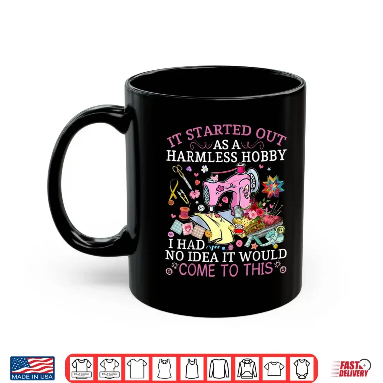 Mug It Started Out As A Harmless Hobby Funny Quilting Sewing Shirt
