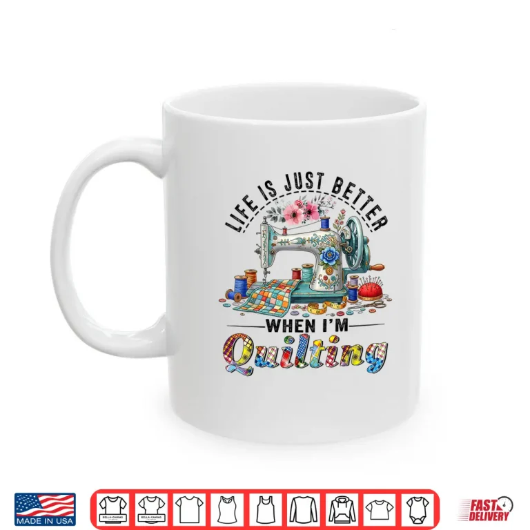 Mug Life Better When Quilting Funny Sewing Art Quilter Humor Shirt