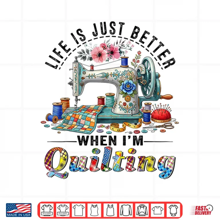Design Life Better When Quilting Funny Sewing Art Quilter Humor Shirt
