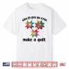 Make A Quilt Funny Quilter Quilting Sewing Fabric Graphic Shirt