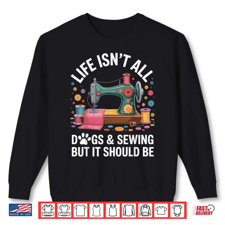 Sweatshirt Life Isnt All Dogs And Sewing Professional Sewer Quilting Humor Shirt