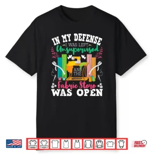 Unsupervised And The Fabric Store Was Open Sewing Quilting Shirt