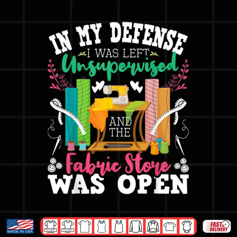 Design Unsupervised And The Fabric Store Was Open Sewing Quilting Shirt