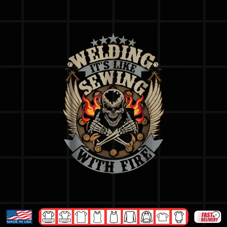 Design Welding Is Like Sewing With Fire Welder Professional Statement Shirt