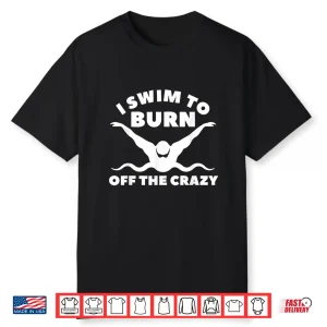 I Swim To Burn Off The Crazy Swimming Swimmer Humor Shirt
