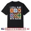 Funny Quilting I Still Play With Blocks Quilt For Women Cute Shirt