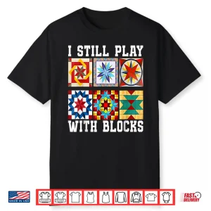 Funny Quilting I Still Play With Blocks Quilt For Women Cute Shirt