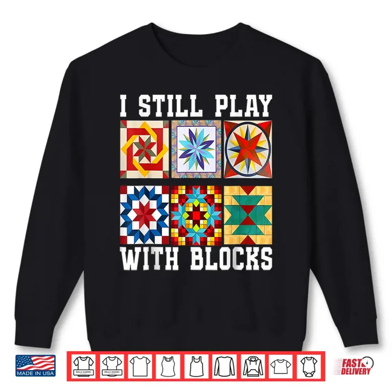 Sweatshirt Funny Quilting I Still Play With Blocks Quilt for Women Cute Shirt