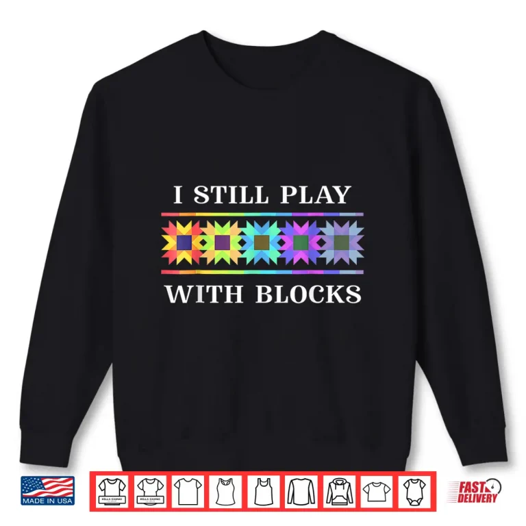 Sweatshirt Quilt For Women Cute Funny Quilting I Still Play With Blocks Shirt