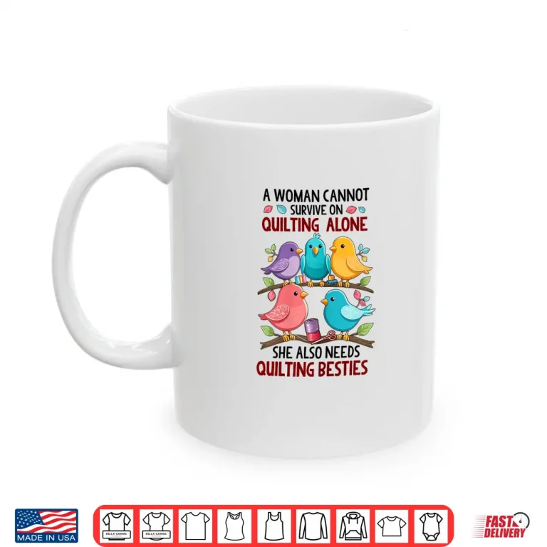 Mug A Woman Cannot Survive On Quilting Alone She Also Needs Cute Shirt