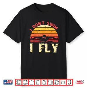I Dont Swim I Fly Swimmer Aquatic Sport Retro Vintage Humor Shirt