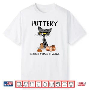 Because Murder Is Wrong Pottery Funny Cat Potter Humor Shirt