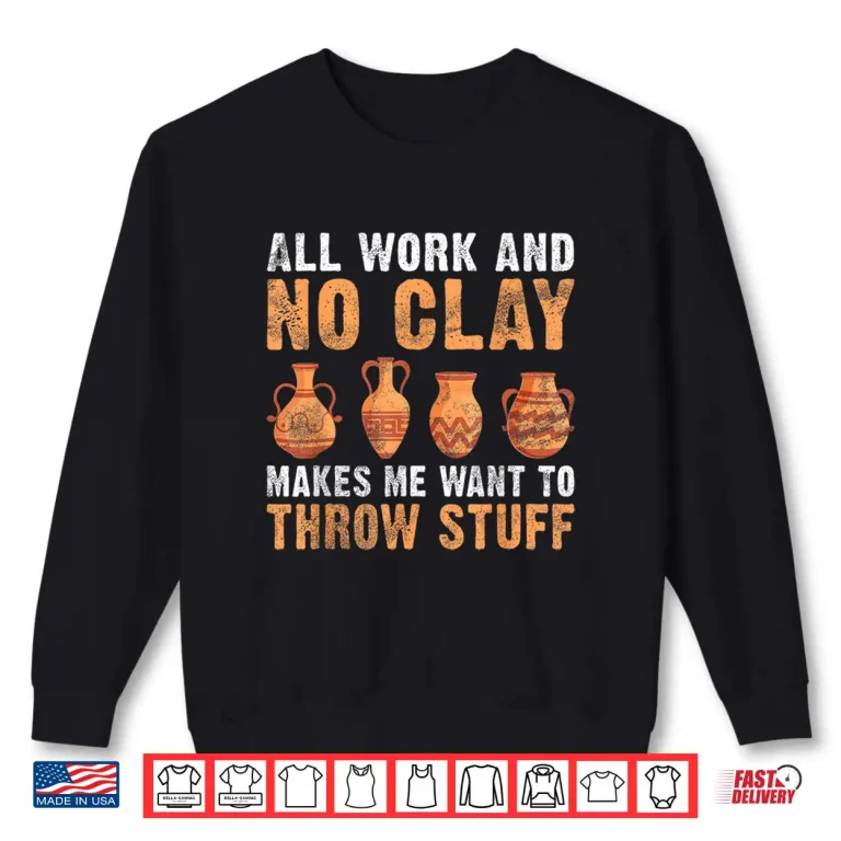 Sweatshirt All Work And No Clay Makes Me Want To Throw Stuff Pottery Professional Humor Shirt