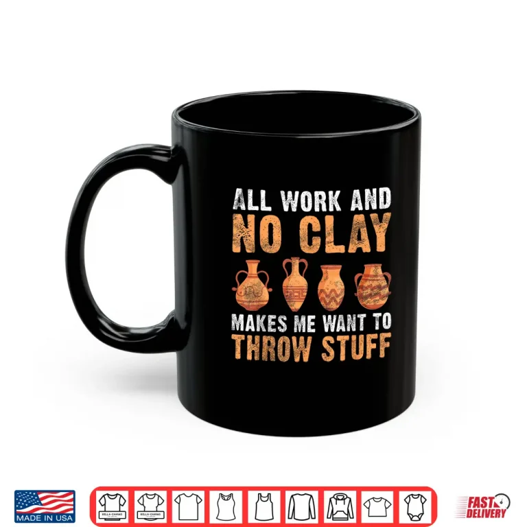 Mug All Work And No Clay Makes Me Want To Throw Stuff Pottery Professional Humor Shirt