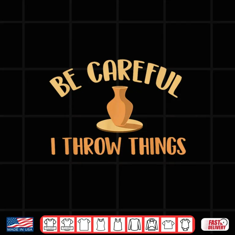 Design Be Careful I Throw Things Pottery Ceramic Potter Ceramicist Humor Shirt