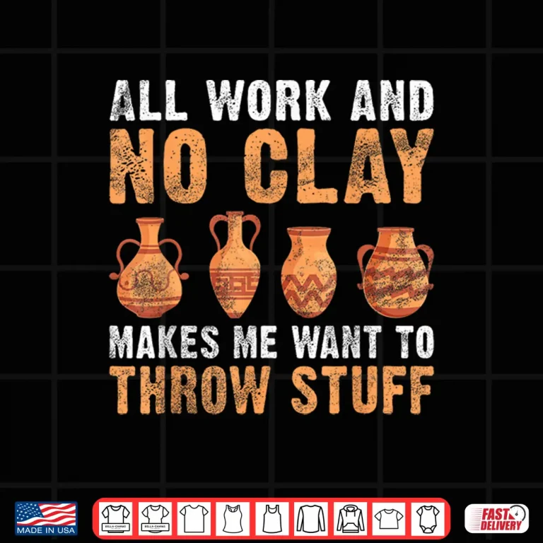 Design All Work And No Clay Makes Me Want To Throw Stuff Pottery Professional Humor Shirt