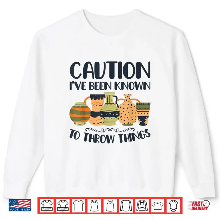 Sweatshirt Caution Throw Things Pottery Potter Ceramic Clay Professional Shirt