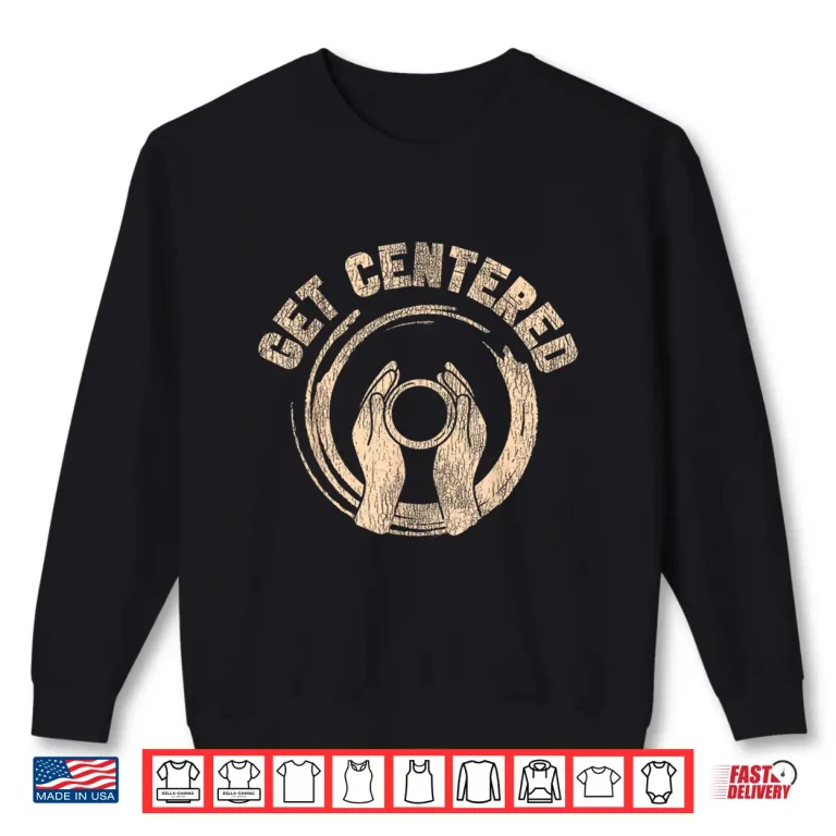 Sweatshirt Get Centered Pottery Ceramics Artist Professional Athletic Graphic Shirt