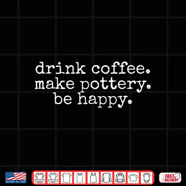 Design Drink Coffee Make Pottery Be Happy Pottery Professional Statement Shirt