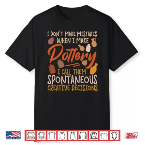 I Dont Make Mistakes Pottery Ceramics Artist Professional Statement Shirt