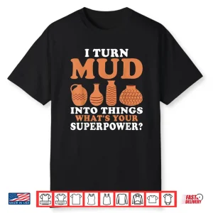 I Turn Mud Into Things Pottery Professional Superpower Statement Shirt