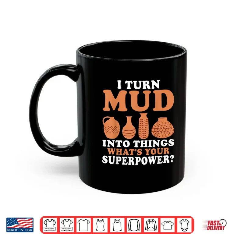 Mug I Turn Mud Into Things Pottery Professional Superpower Statement Shirt