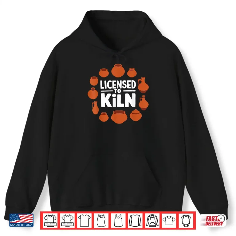 Licensed To Kiln Pottery Lover Ceramic Artist Professional Humor Shirt 1 Hoodie Licensed To Kiln Pottery Lover Ceramic Artist Professional Humor Shirt