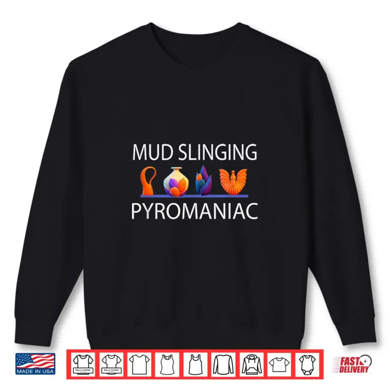 Sweatshirt Mud Slinging Pottery Pyromaniac Funny Ceramics Professional Humor Shirt