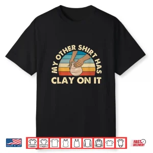 My Other Shirt Has Clay On It Pottery Potter Ceramicist Humor Shirt