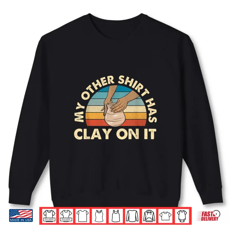 Sweatshirt My Other Shirt Has Clay On It Pottery Potter Ceramicist Humor Shirt