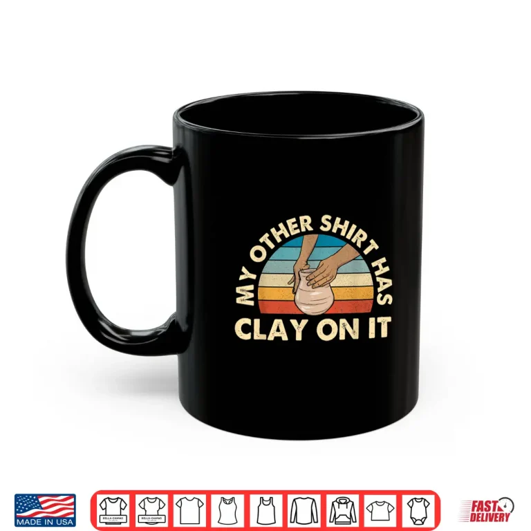 Mug My Other Shirt Has Clay On It Pottery Potter Ceramicist Humor Shirt