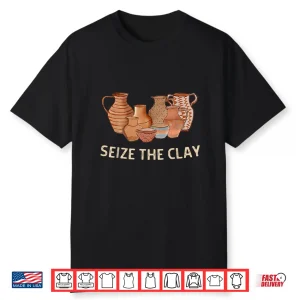 Seize The Clay Pottery Ceramics Artist Professional Humor Funny Shirt