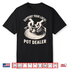 Support Your Local Pot Dealer Ceramic Artist Funny Pottery Shirt