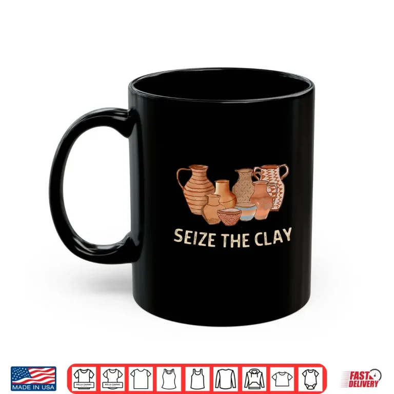 Mug Seize The Clay Pottery Ceramics Artist Professional Humor Funny Shirt