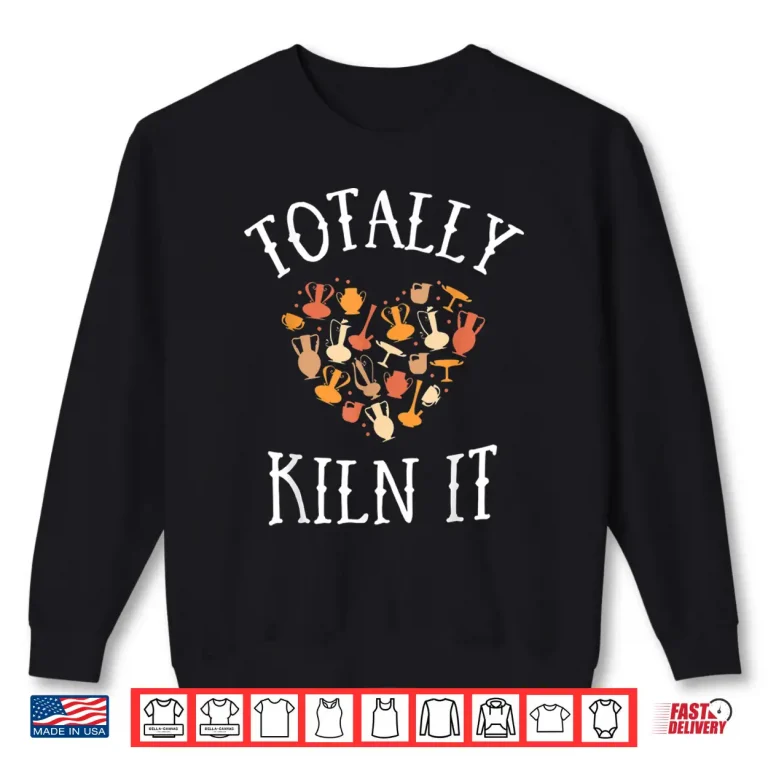 Sweatshirt Totally Kiln It Pottery Clay Ceramic Artist Professional Shirt