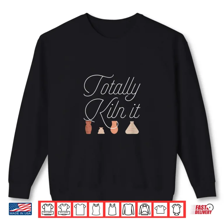 Sweatshirt Totally Kiln It Pottery Lover Ceramic Artist Professional Gift Shirt