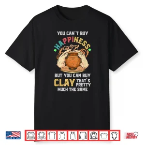 You Cant Buy Happiness Pottery Artists Ceramicist Professional Shirt