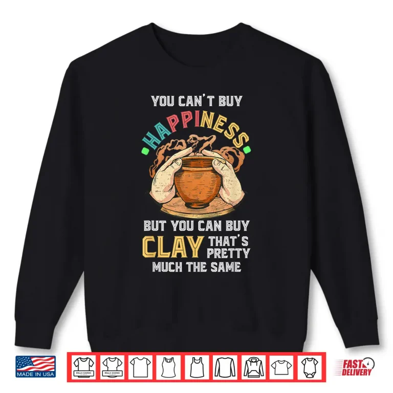 Sweatshirt You Cant Buy Happiness Pottery Artists Ceramicist Professional Shirt