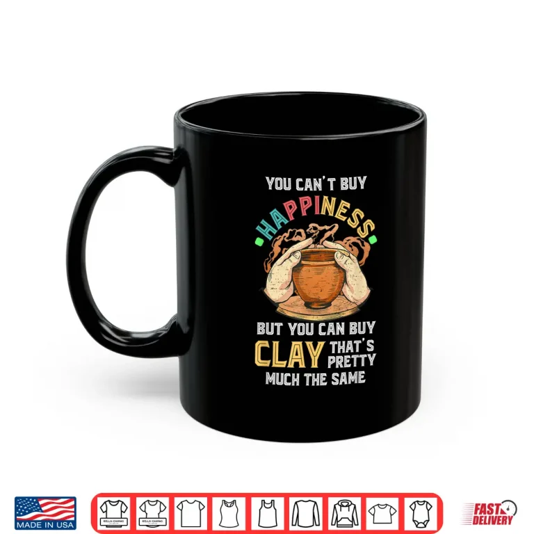 Mug You Cant Buy Happiness Pottery Artists Ceramicist Professional Shirt