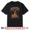 A Day Without Pottery Teacher Clay Kiln Ceramics Artist Shirt