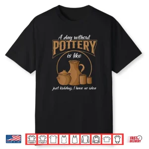 A Day Without Pottery Teacher Clay Kiln Ceramics Artist Shirt