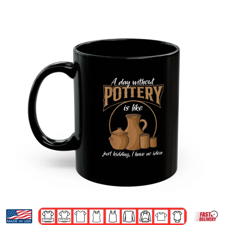 Mug A Day Without Pottery Teacher Clay Kiln Ceramics Artist Shirt