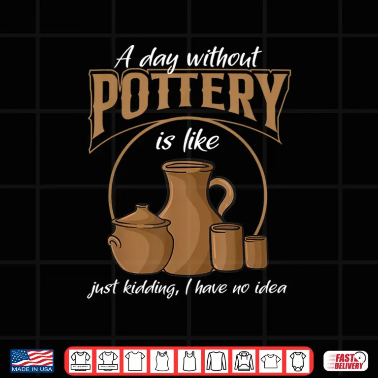Design A Day Without Pottery Teacher Clay Kiln Ceramics Artist Shirt